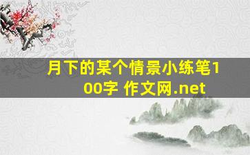 月下的某个情景小练笔100字 作文网.net